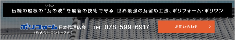 伝統の美を、最新の技術でご提供。 世界最強の瓦留め工法、ポリフォーム・ポリワン。ポリフォーム日本代理店会　TEL:078-599-6917 お問い合わせ